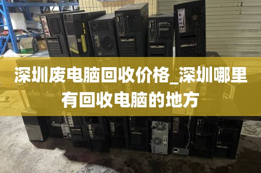 深圳废电脑回收价格_深圳哪里有回收电脑的地方