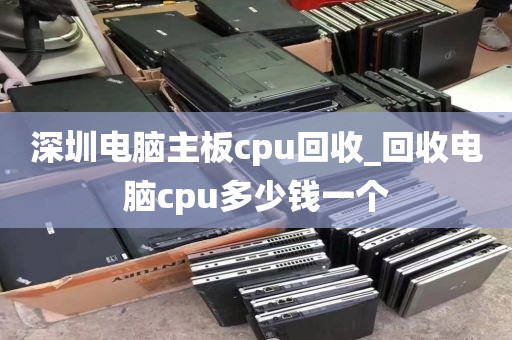 深圳电脑主板cpu回收_回收电脑cpu多少钱一个