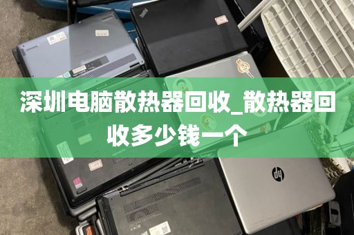 深圳电脑散热器回收_散热器回收多少钱一个