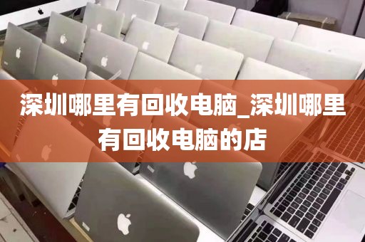 深圳哪里有回收电脑_深圳哪里有回收电脑的店