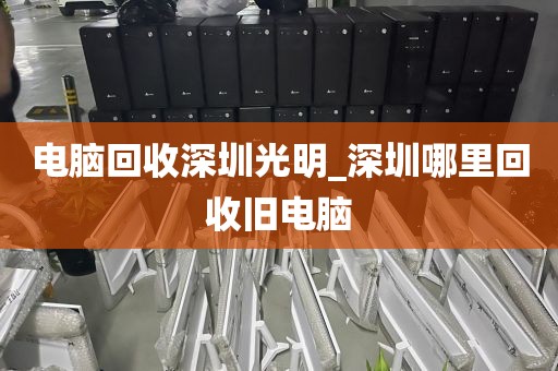 电脑回收深圳光明_深圳哪里回收旧电脑