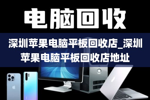 深圳苹果电脑平板回收店_深圳苹果电脑平板回收店地址