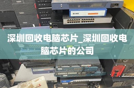 深圳回收电脑芯片_深圳回收电脑芯片的公司