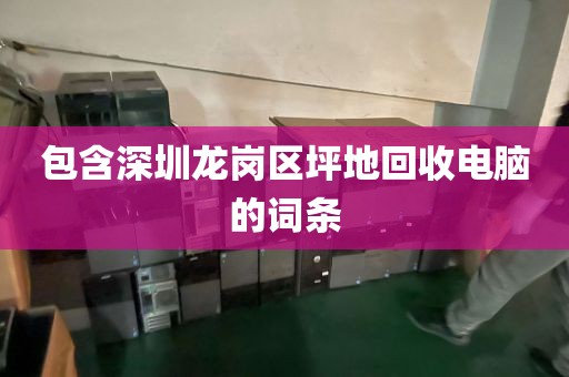 包含深圳龙岗区坪地回收电脑的词条