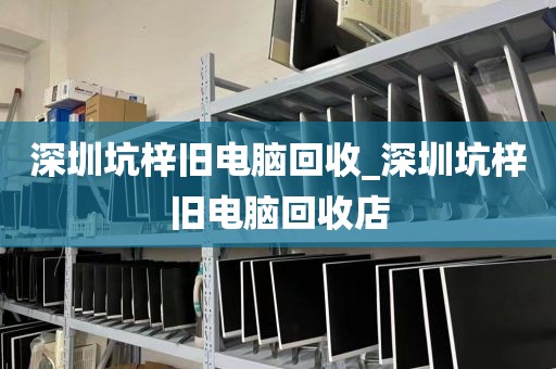 深圳坑梓旧电脑回收_深圳坑梓旧电脑回收店