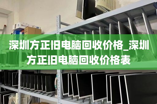 深圳方正旧电脑回收价格_深圳方正旧电脑回收价格表