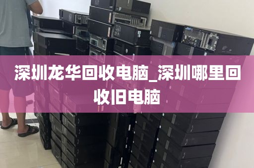 深圳龙华回收电脑_深圳哪里回收旧电脑