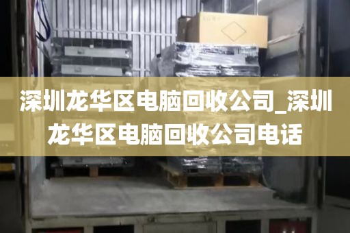 深圳龙华区电脑回收公司_深圳龙华区电脑回收公司电话