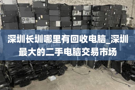 深圳长圳哪里有回收电脑_深圳最大的二手电脑交易市场