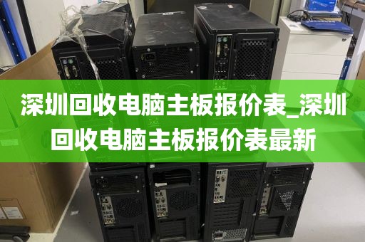 深圳回收电脑主板报价表_深圳回收电脑主板报价表最新