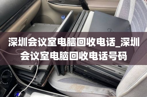 深圳会议室电脑回收电话_深圳会议室电脑回收电话号码
