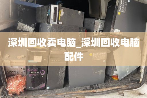 深圳回收卖电脑_深圳回收电脑配件