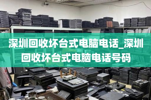 深圳回收坏台式电脑电话_深圳回收坏台式电脑电话号码