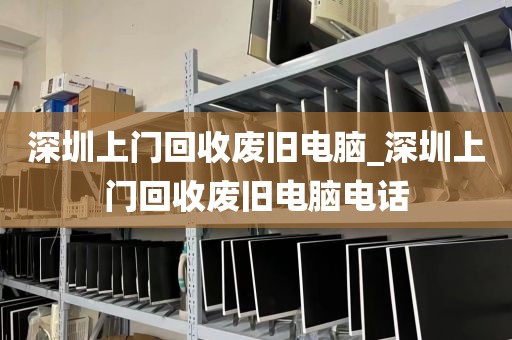 深圳上门回收废旧电脑_深圳上门回收废旧电脑电话