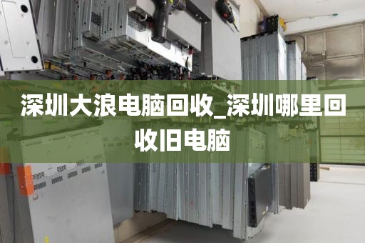深圳大浪电脑回收_深圳哪里回收旧电脑