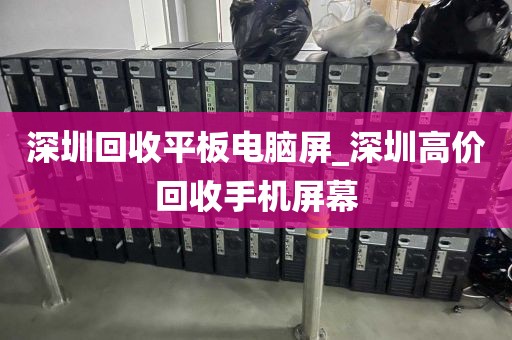 深圳回收平板电脑屏_深圳高价回收手机屏幕