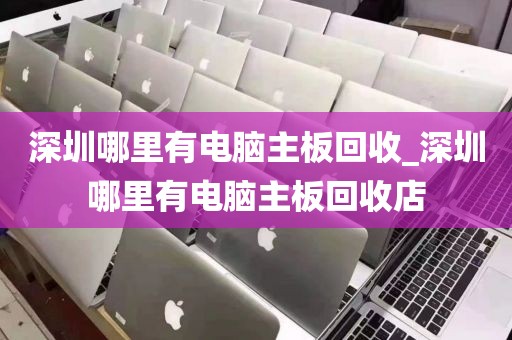 深圳哪里有电脑主板回收_深圳哪里有电脑主板回收店
