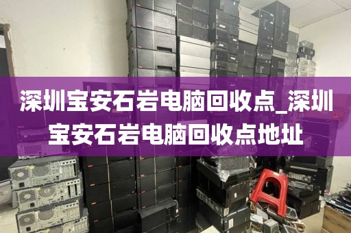 深圳宝安石岩电脑回收点_深圳宝安石岩电脑回收点地址