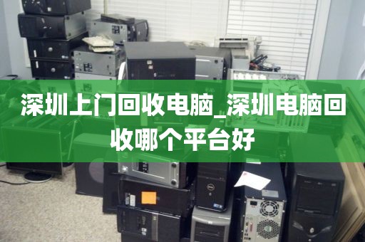 深圳上门回收电脑_深圳电脑回收哪个平台好