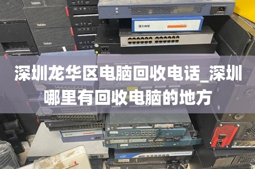 深圳龙华区电脑回收电话_深圳哪里有回收电脑的地方