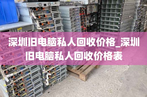 深圳旧电脑私人回收价格_深圳旧电脑私人回收价格表
