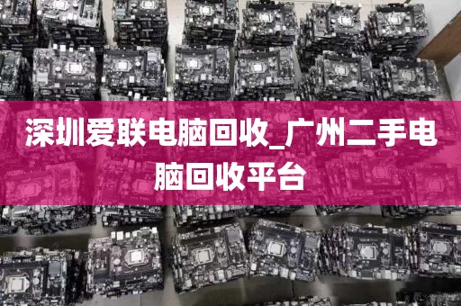 深圳爱联电脑回收_广州二手电脑回收平台