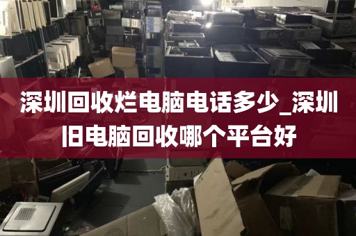 深圳回收烂电脑电话多少_深圳旧电脑回收哪个平台好