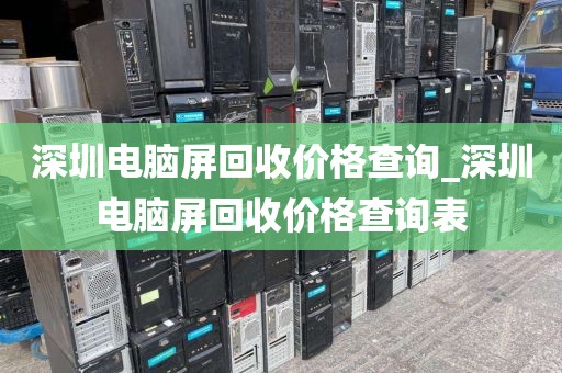 深圳电脑屏回收价格查询_深圳电脑屏回收价格查询表