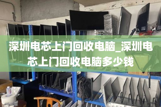 深圳电芯上门回收电脑_深圳电芯上门回收电脑多少钱