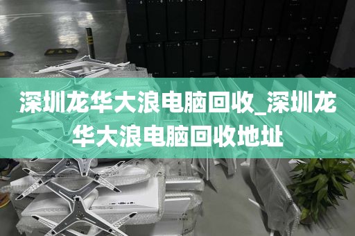 深圳龙华大浪电脑回收_深圳龙华大浪电脑回收地址