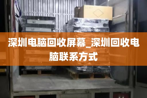 深圳电脑回收屏幕_深圳回收电脑联系方式