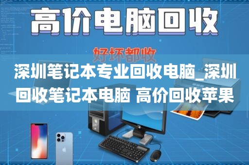 深圳笔记本专业回收电脑_深圳回收笔记本电脑 高价回收苹果