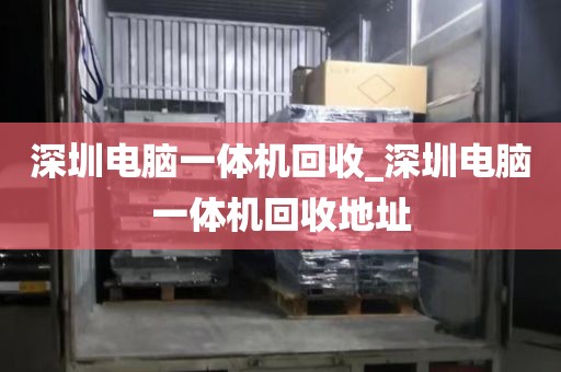 深圳电脑一体机回收_深圳电脑一体机回收地址