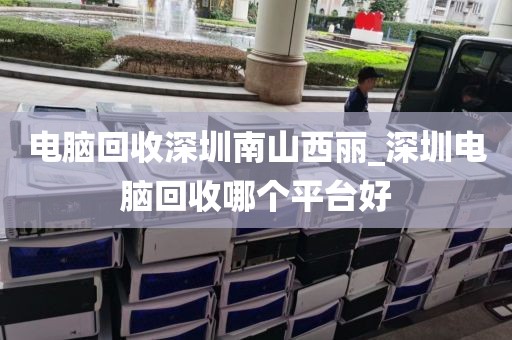 电脑回收深圳南山西丽_深圳电脑回收哪个平台好