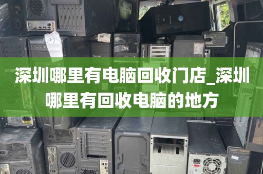 深圳哪里有电脑回收门店_深圳哪里有回收电脑的地方