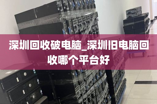 深圳回收破电脑_深圳旧电脑回收哪个平台好