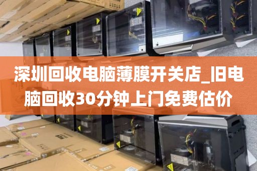 深圳回收电脑薄膜开关店_旧电脑回收30分钟上门免费估价