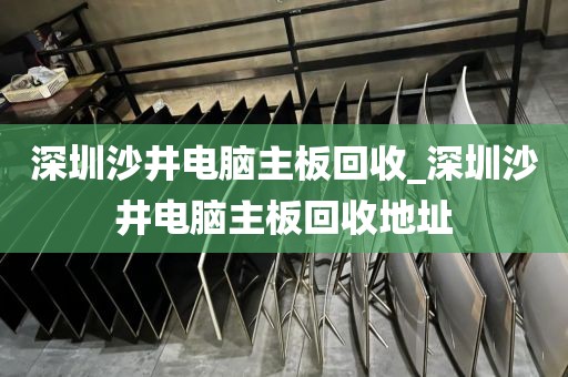深圳沙井电脑主板回收_深圳沙井电脑主板回收地址