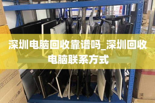 深圳电脑回收靠谱吗_深圳回收电脑联系方式