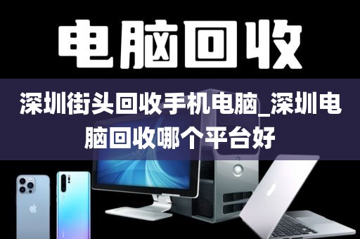深圳街头回收手机电脑_深圳电脑回收哪个平台好