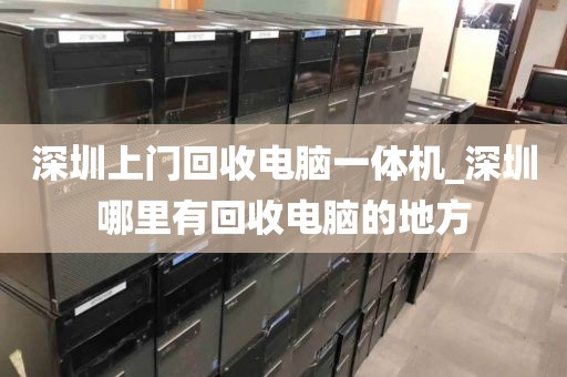 深圳上门回收电脑一体机_深圳哪里有回收电脑的地方