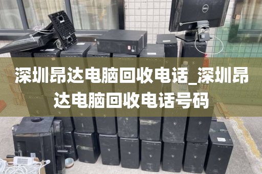深圳昂达电脑回收电话_深圳昂达电脑回收电话号码