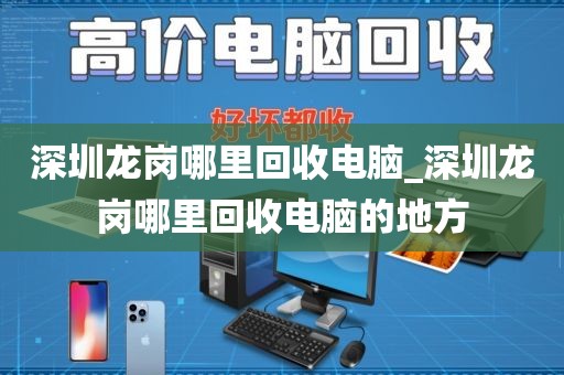 深圳龙岗哪里回收电脑_深圳龙岗哪里回收电脑的地方