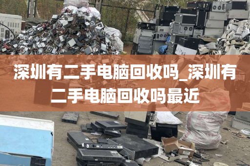 深圳有二手电脑回收吗_深圳有二手电脑回收吗最近