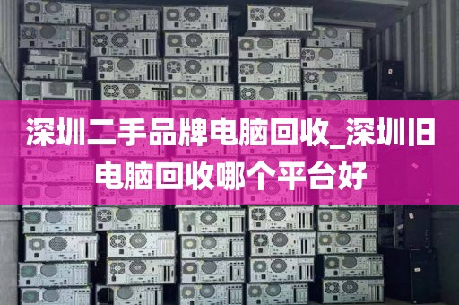 深圳二手品牌电脑回收_深圳旧电脑回收哪个平台好