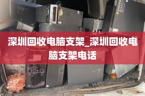 深圳回收电脑支架_深圳回收电脑支架电话