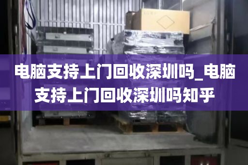 电脑支持上门回收深圳吗_电脑支持上门回收深圳吗知乎