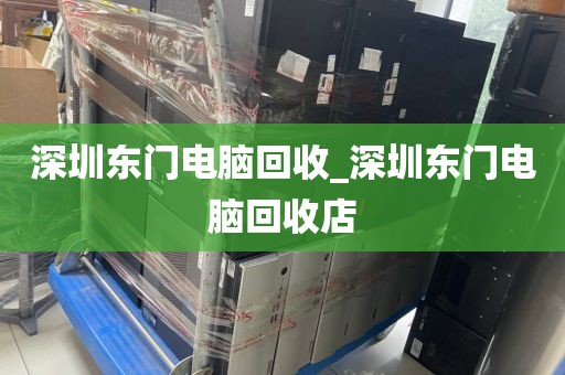 深圳东门电脑回收_深圳东门电脑回收店