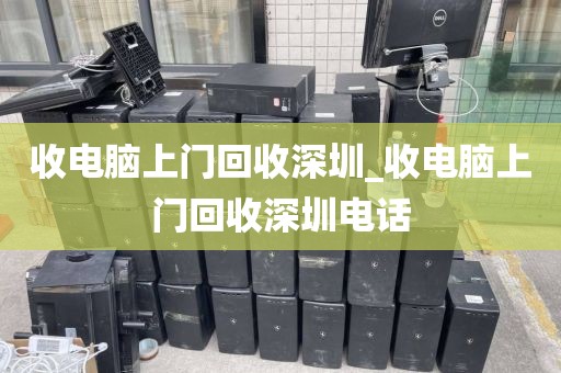 收电脑上门回收深圳_收电脑上门回收深圳电话