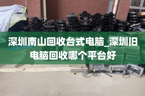 深圳南山回收台式电脑_深圳旧电脑回收哪个平台好